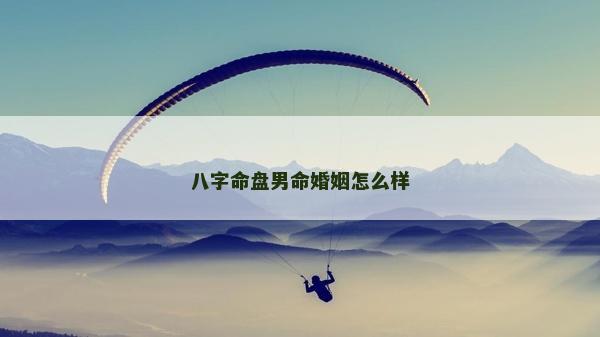 八字命盘男命婚姻怎么样