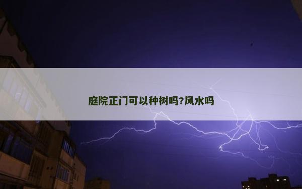 庭院正门可以种树吗?风水吗