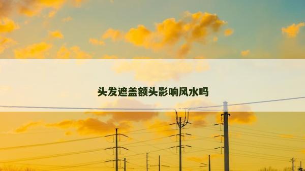 头发遮盖额头影响风水吗