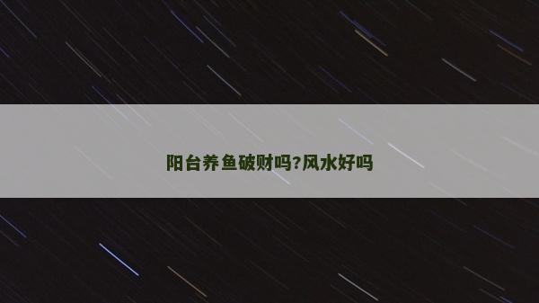阳台养鱼破财吗?风水好吗