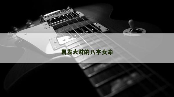 易发大财的八字女命