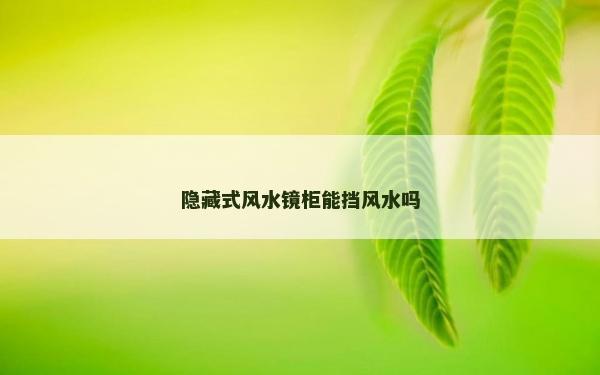 隐藏式风水镜柜能挡风水吗