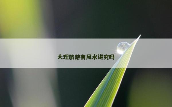 大理旅游有风水讲究吗