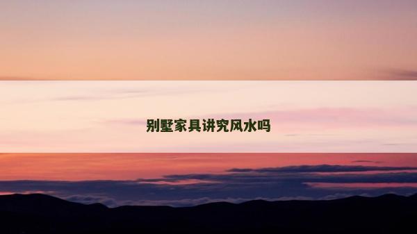 别墅家具讲究风水吗