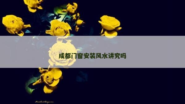 成都门窗安装风水讲究吗