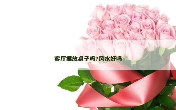 客厅摆放桌子吗?风水好吗