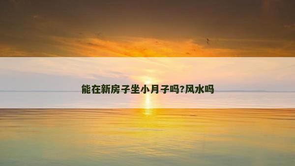 能在新房子坐小月子吗?风水吗