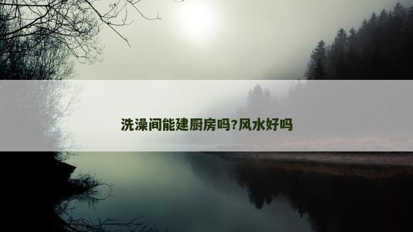 洗澡间能建厨房吗?风水好吗