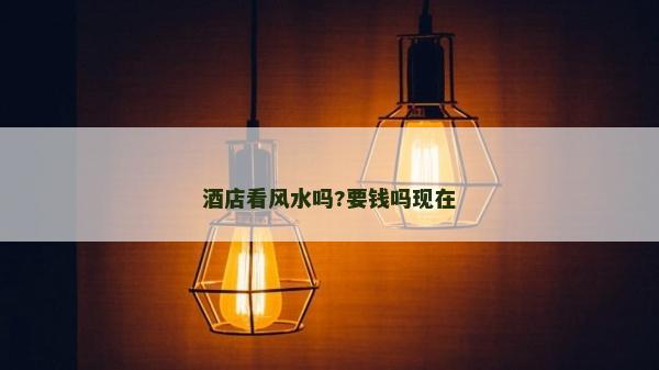 酒店看风水吗?要钱吗现在