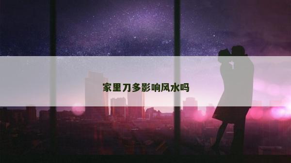 家里刀多影响风水吗