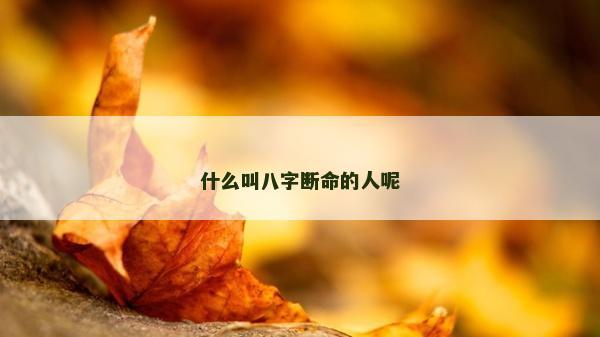 什么叫八字断命的人呢