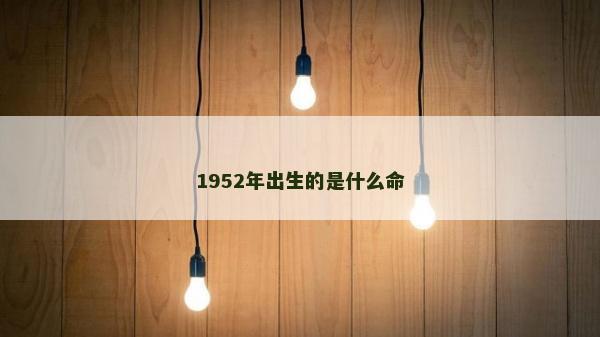 1952年出生的是什么命