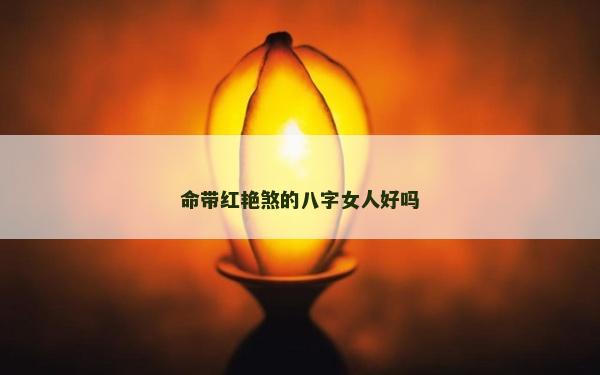 命带红艳煞的八字女人好吗