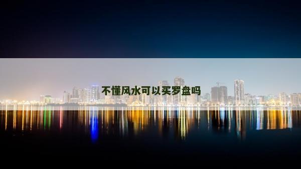 不懂风水可以买罗盘吗