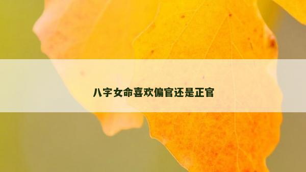 八字女命喜欢偏官还是正官