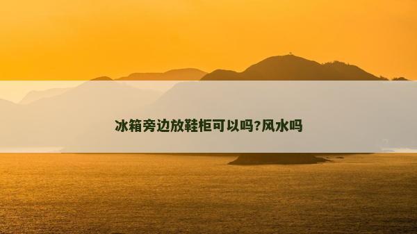 冰箱旁边放鞋柜可以吗?风水吗