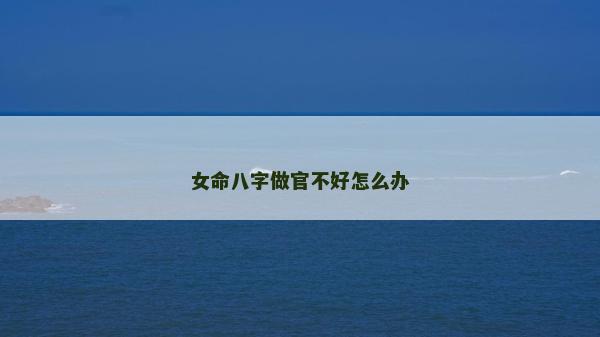 女命八字做官不好怎么办
