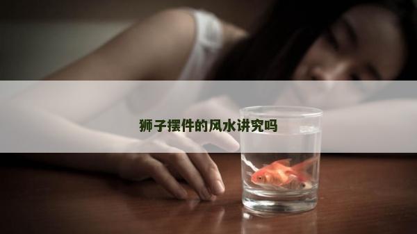 狮子摆件的风水讲究吗