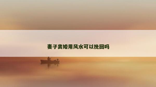 妻子离婚用风水可以挽回吗