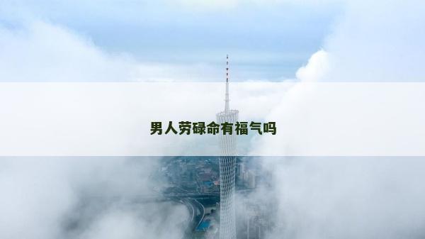 男人劳碌命有福气吗