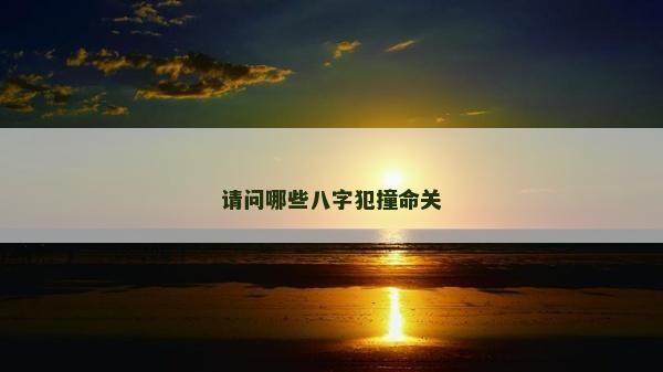 请问哪些八字犯撞命关