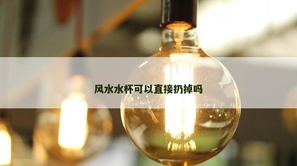 风水水杯可以直接扔掉吗