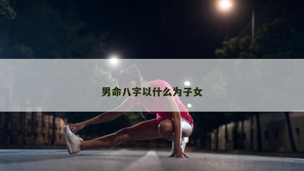 男命八字以什么为子女