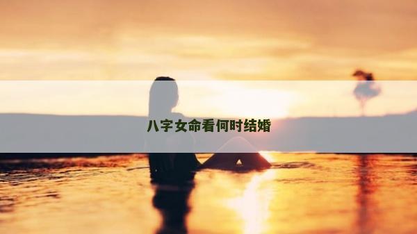 八字女命看何时结婚