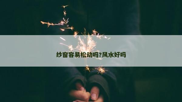 纱窗容易松动吗?风水好吗