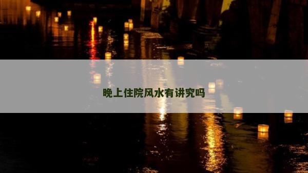 晚上住院风水有讲究吗