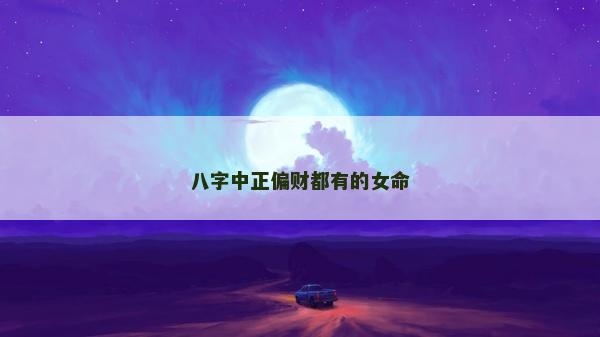 八字中正偏财都有的女命