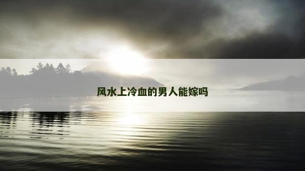 风水上冷血的男人能嫁吗