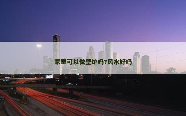 家里可以做壁炉吗?风水好吗
