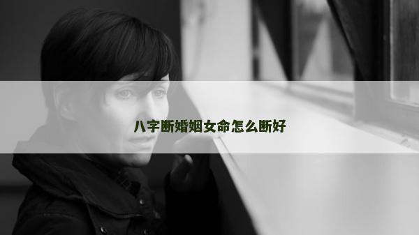 八字断婚姻女命怎么断好
