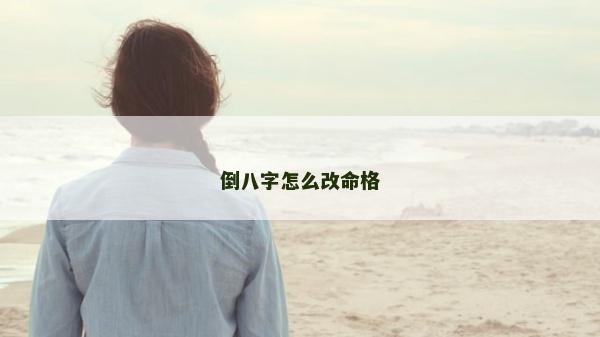 倒八字怎么改命格