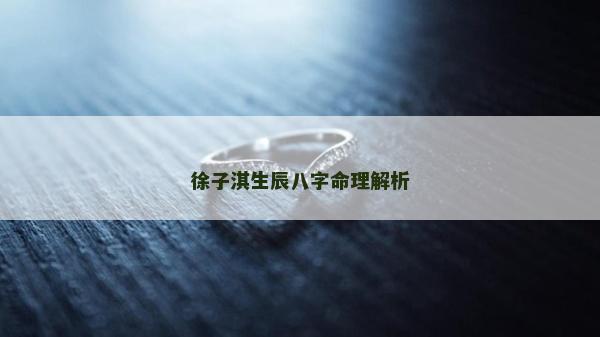 徐子淇生辰八字命理解析