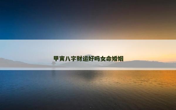 甲寅八字财运好吗女命婚姻