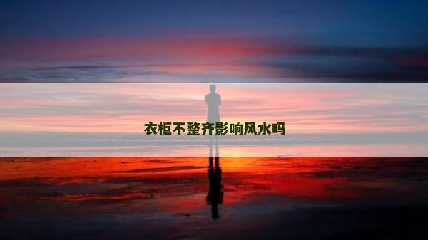 衣柜不整齐影响风水吗