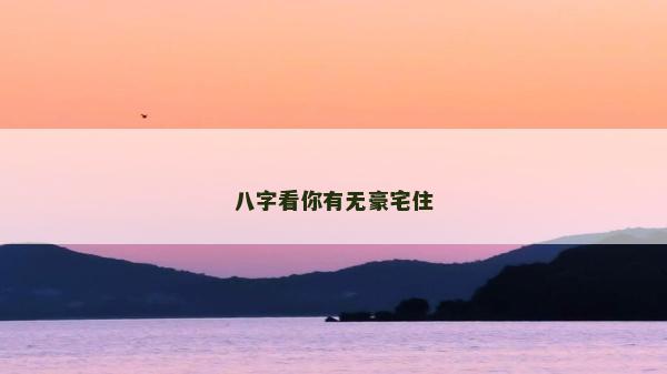 八字看你有无豪宅住