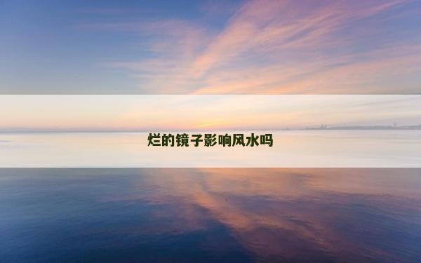 烂的镜子影响风水吗