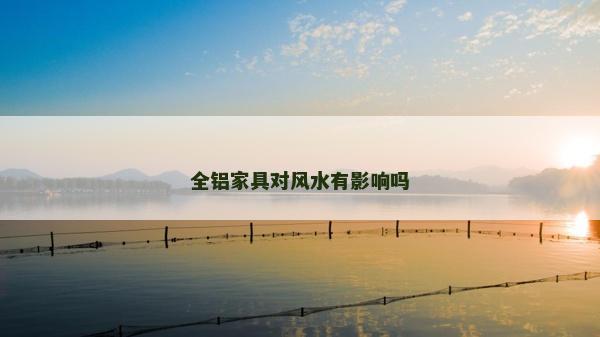 全铝家具对风水有影响吗