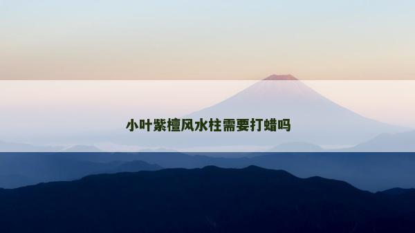 小叶紫檀风水柱需要打蜡吗