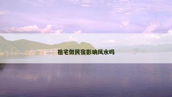 祖宅做民宿影响风水吗