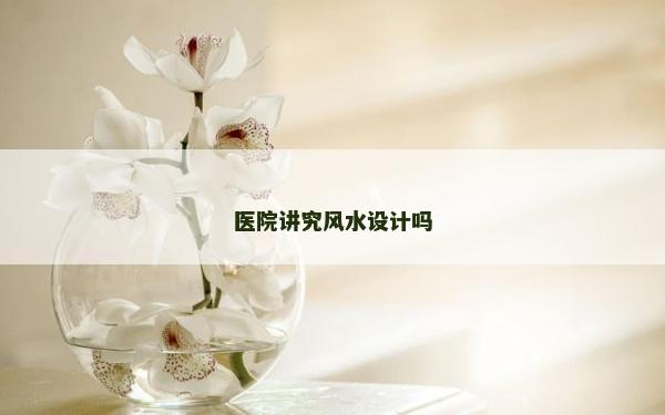 医院讲究风水设计吗