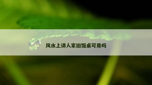 风水上讲人家旧饭桌可用吗