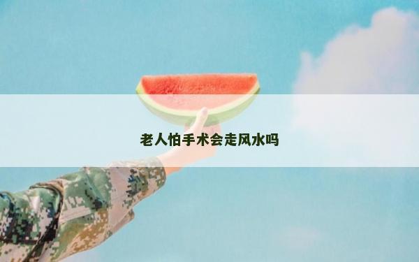 老人怕手术会走风水吗