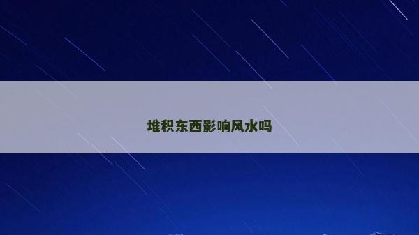 堆积东西影响风水吗