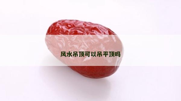 风水吊顶可以吊平顶吗