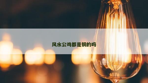风水公鸡都是铜的吗