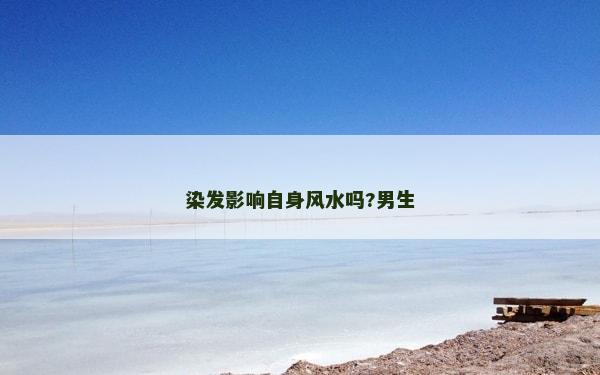 染发影响自身风水吗?男生